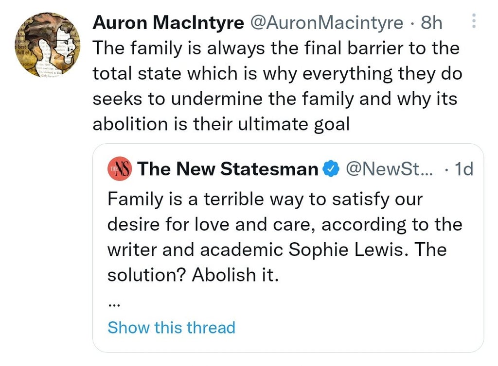 The family is the final barrier to the total state. This is why leftists have have been systematically undermining to the point they can openly call for its total abolishment.